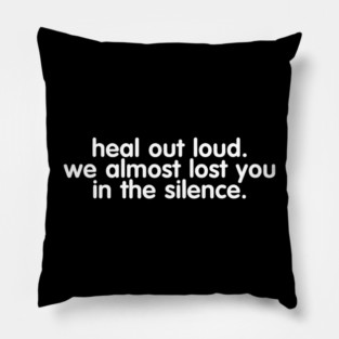 Heal Out Loud. We Almost Lost You In The Silence Pillow