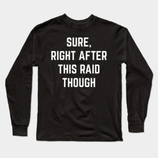 Sure Right After This Raid Though. Long Sleeve T-Shirt