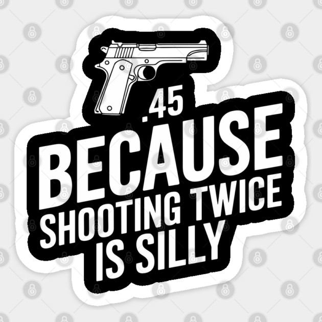 45 Because Shooting Twice Is Silly Marksman Gun Rights Sticker by Anticorporati