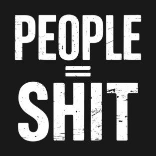 People Equal Shit Sarcastic Anti-Social Offensive Statement T-Shirt