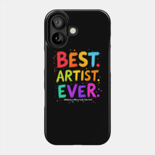 Best Artist Ever - Making a Mess Look Like Art Phone Case