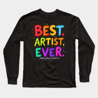 Best Artist Ever - Making a Mess Look Like Art Long Sleeve T-Shirt