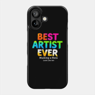 Best Artist Ever - Making a Mess Look Like Art Phone Case