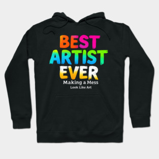 Best Artist Ever - Making a Mess Look Like Art Hoodie
