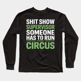 Shit Show Supervisor - Someone Has to Run This Circus Long Sleeve T-Shirt