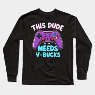 This Dude Needs V-Bucks Long Sleeve T-Shirt