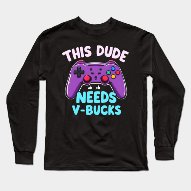 This Dude Needs V-Bucks Long Sleeve T-Shirt by MakerMind8.2