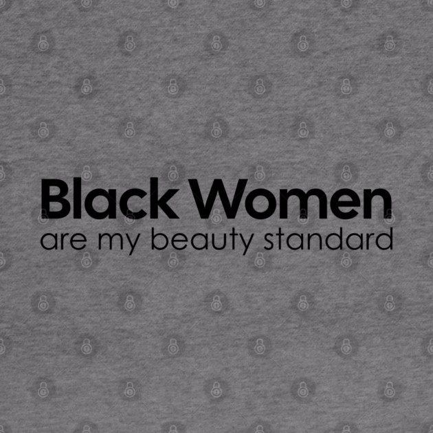 Black Women are my Beauty standard by UrbanLifeApparel