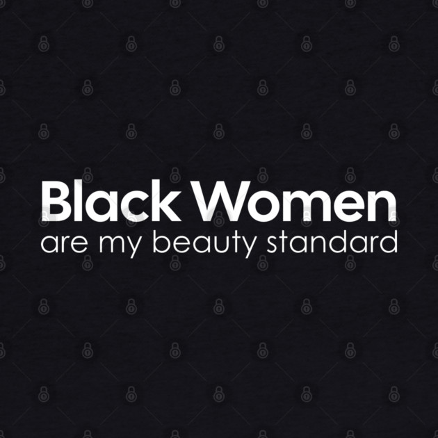 Black Women are my Beauty standard by UrbanLifeApparel