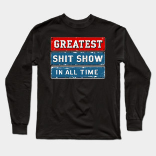Greatest Shit Show In All Time Long Sleeve T-Shirt