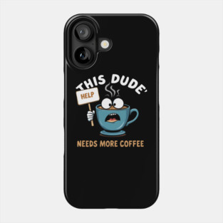 This Dude Needs More Coffee Funny Coffee Phone Case
