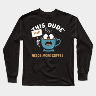 This Dude Needs More Coffee Funny Coffee Long Sleeve T-Shirt