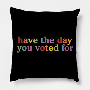 Have The-Day You Voted For Pillow