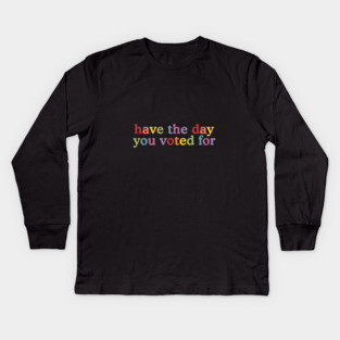 Have The-Day You Voted For Kids Long Sleeve T-Shirt