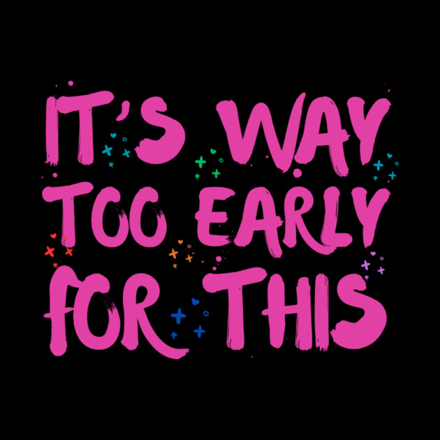 Funny Way Too Early For This Sarcastic Quote Sarcasm by The WYLD Tribe