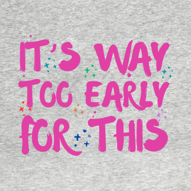 Funny Way Too Early For This Sarcastic Quote Sarcasm by The WYLD Tribe