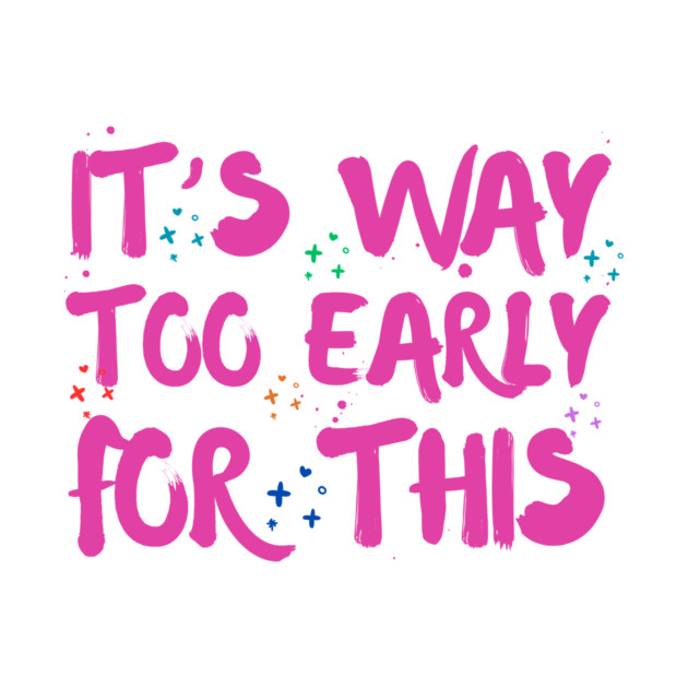 Funny Way Too Early For This Sarcastic Quote Sarcasm by The WYLD Tribe