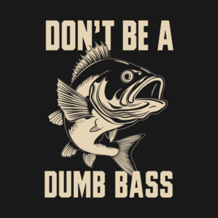 Don’t Be a Dumb Bass Funny Fishing Humor Pun T-Shirt