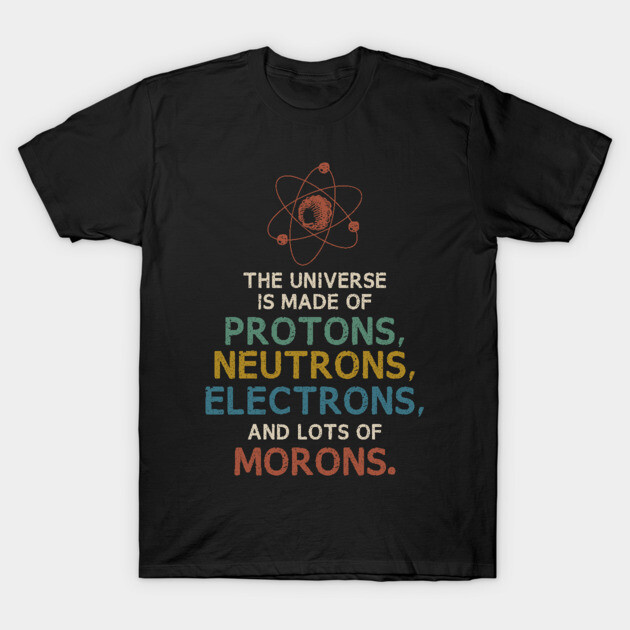 The Universe is Made of Morons Funny Science T-Shirt by Fenn