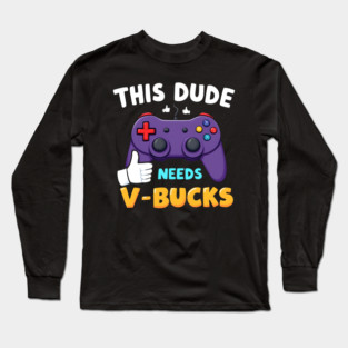 This Dude Needs V-Bucks Long Sleeve T-Shirt