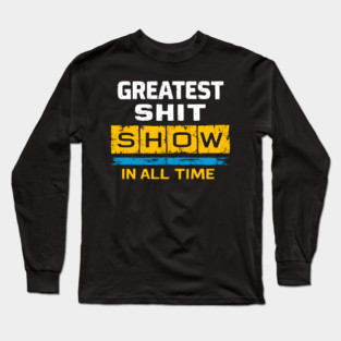 Greatest Shit Show in All Time - Funny Sarcastic Humor Long Sleeve T-Shirt