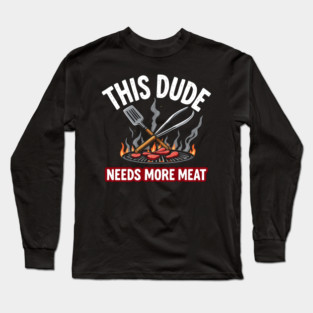 This Dude Needs More Meat - Funny Grill Lover Design Long Sleeve T-Shirt