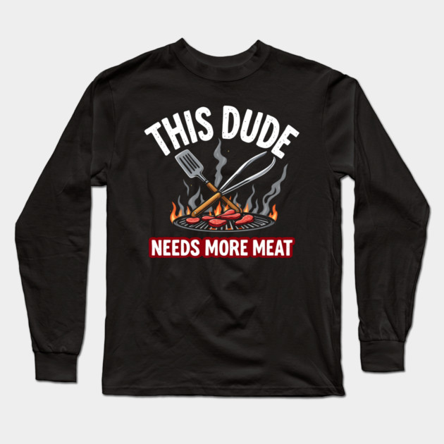 This Dude Needs More Meat - Funny Grill Lover Design Long Sleeve T-Shirt by MakerMind8.2