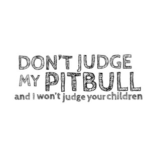 Don't judge my pitbull and I won't judge your children T-Shirt