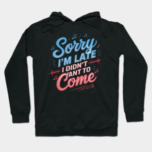 Sorry I'm Late, I Didn't Want to Come Hoodie