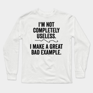 I'm Not Completely Useless. I  Make A Great Bad Example. Long Sleeve T-Shirt