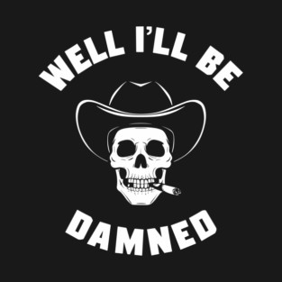 Well I'll Be Damned Cowboy Skull Southern Sarcasm T-Shirt
