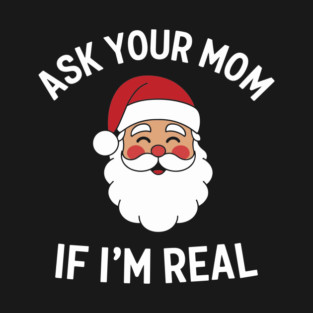Ask Your Mom If I'm Real Naughty Santa Christmas Sarcasm T-Shirt