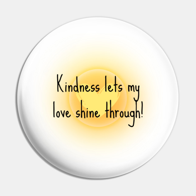 Kindness Lets My Love Shine Through Pin by Randall McNeely