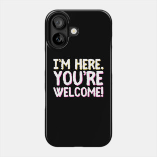 Funny I'm Here You're Welcome Sarcastic Phone Case
