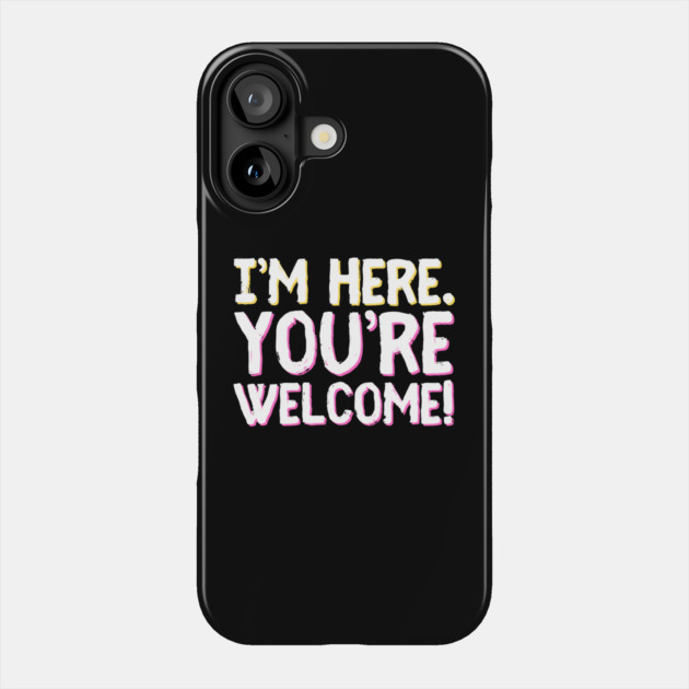 Funny I'm Here You're Welcome Sarcastic Phone Case by The WYLD Tribe