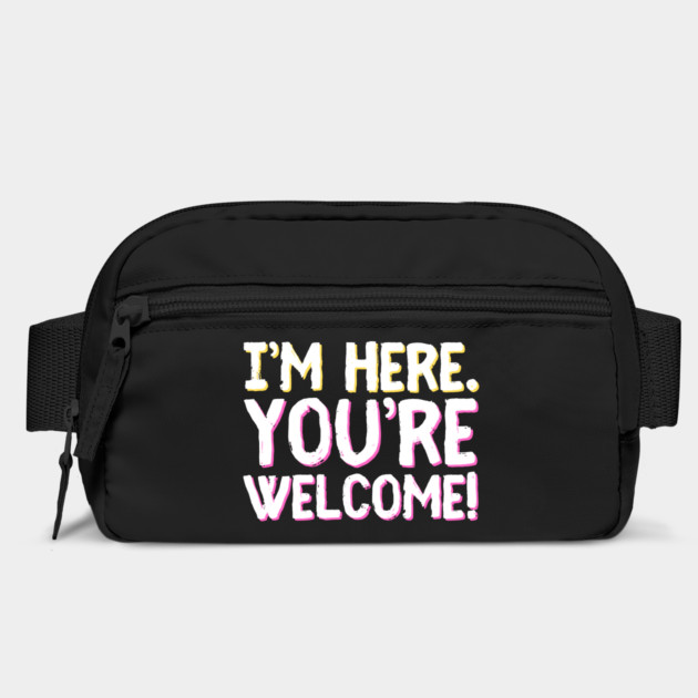 Funny I'm Here You're Welcome Sarcastic by The WYLD Tribe