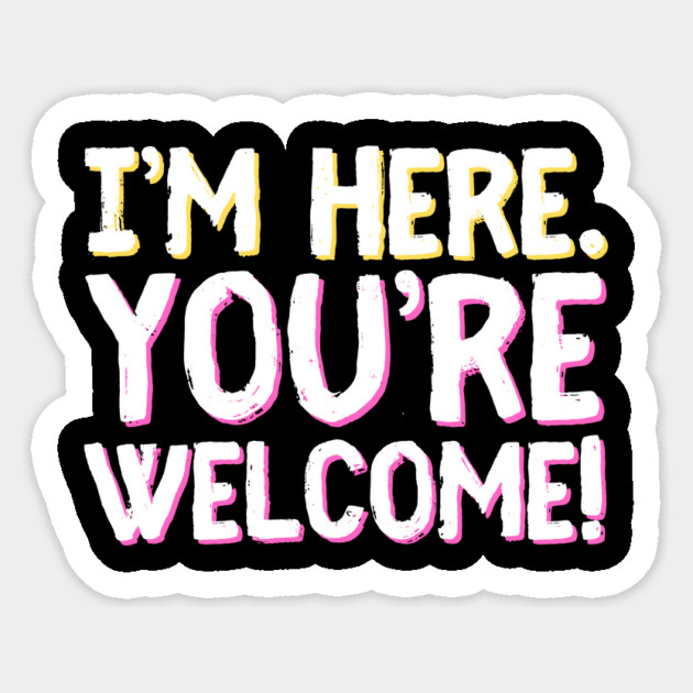 Funny I'm Here You're Welcome Sarcastic Sticker by The WYLD Tribe