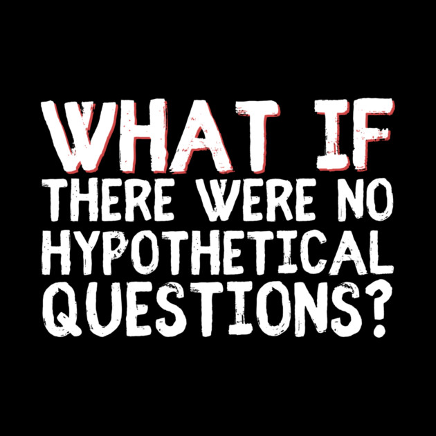 What if there were no hypothetical questions? by The WYLD Tribe