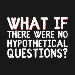 What if there were no hypothetical questions? T-Shirt
