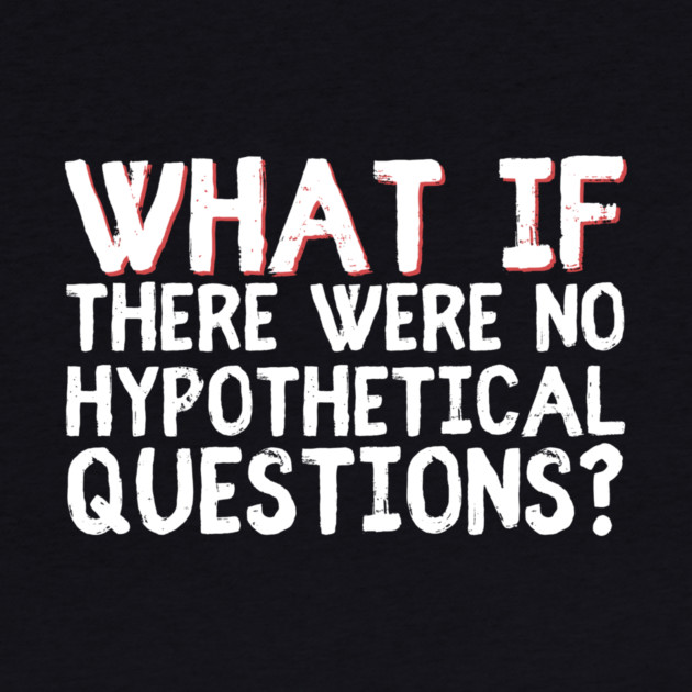 What if there were no hypothetical questions? by The WYLD Tribe