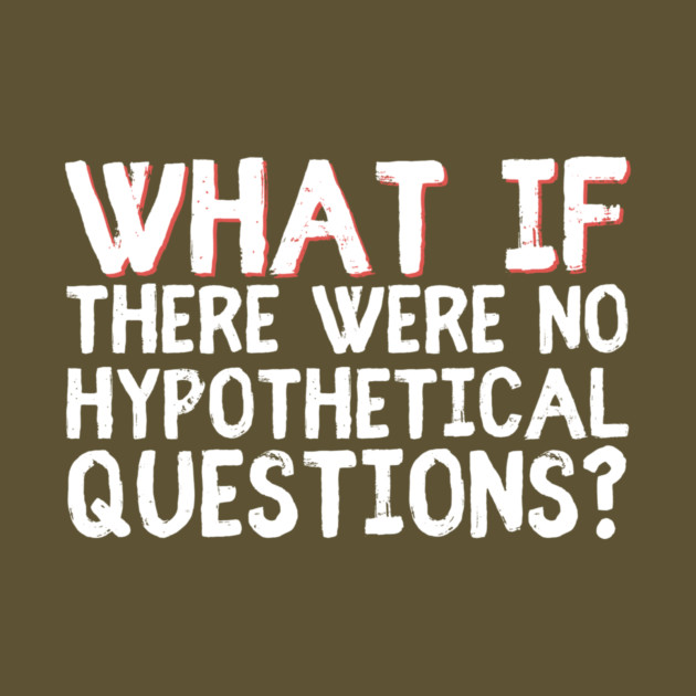 What if there were no hypothetical questions? by The WYLD Tribe