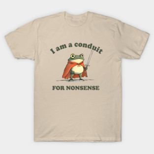 I Am A Conduit For Nonsense T-Shirt