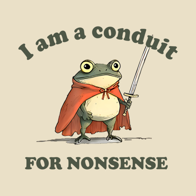 I Am A Conduit For Nonsense by LordZaraki