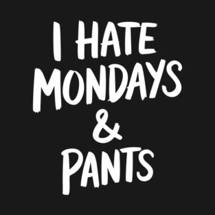 I Hate Mondays And Pants Workweek Sarcasm T-Shirt