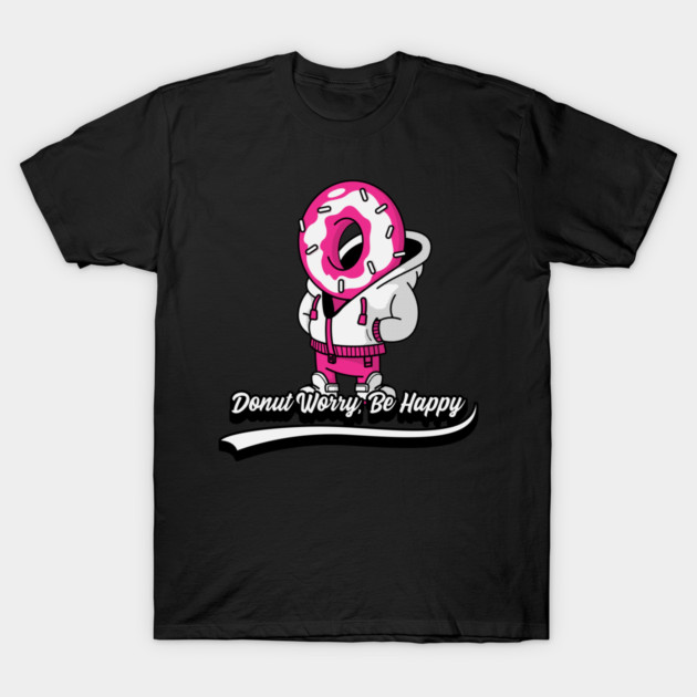 Donut Worry, Be Happy Be Happy T-Shirt by Sgt K-9