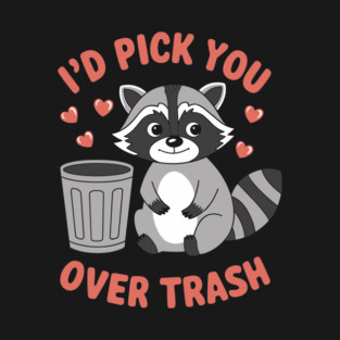 I'd Pick You Over Trash Romantic Sarcasm Valentine's Raccoon T-Shirt