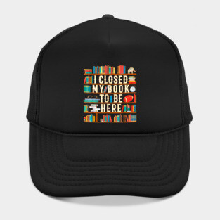 I Closed My Book To Be Here Funny Book Lover Gift Hat