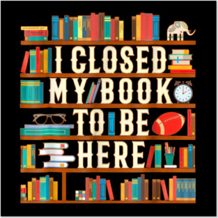 I Closed My Book To Be Here Funny Book Lover Gift Posters and Art