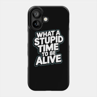 What A Stupid Time To Be Alive Pessimism Phone Case