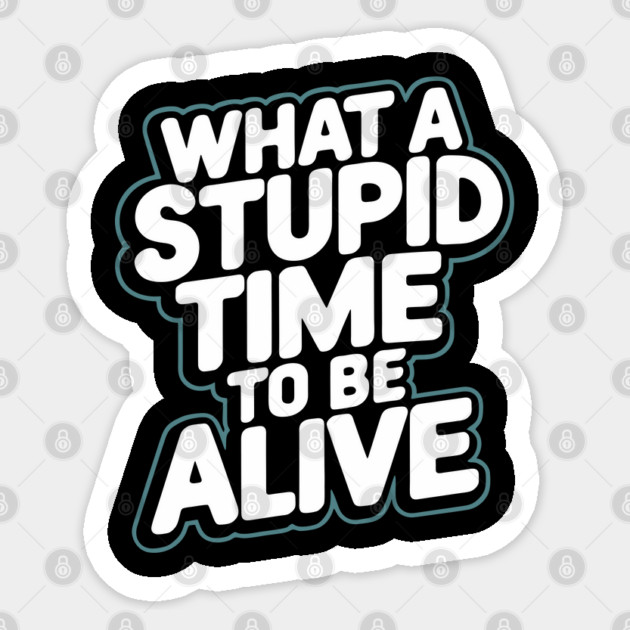 What A Stupid Time To Be Alive Pessimism Sticker by Anticorporati